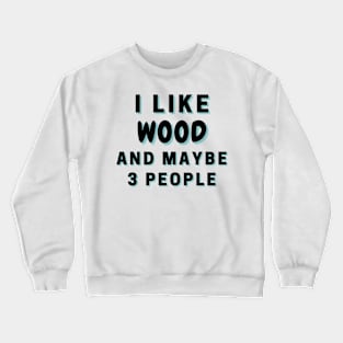 I Like Wood And Maybe 3 People Crewneck Sweatshirt